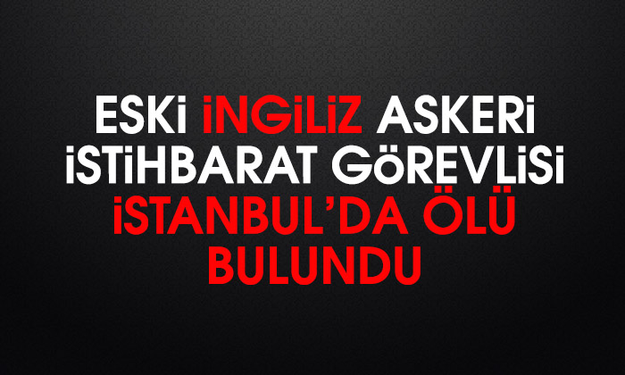 Eski İngiliz askeri istihbarat görevlisi İstanbul’da ölü bulundu