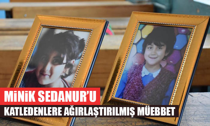Minik Sedanur’u katledenlere Ağırlaştırılmış Müebbet!