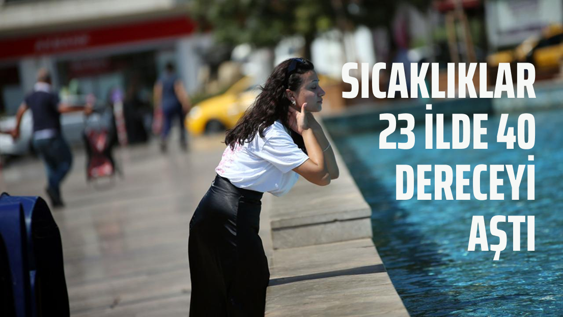 Sıcaklıklar 23 ilde 40 dereceyi aştı