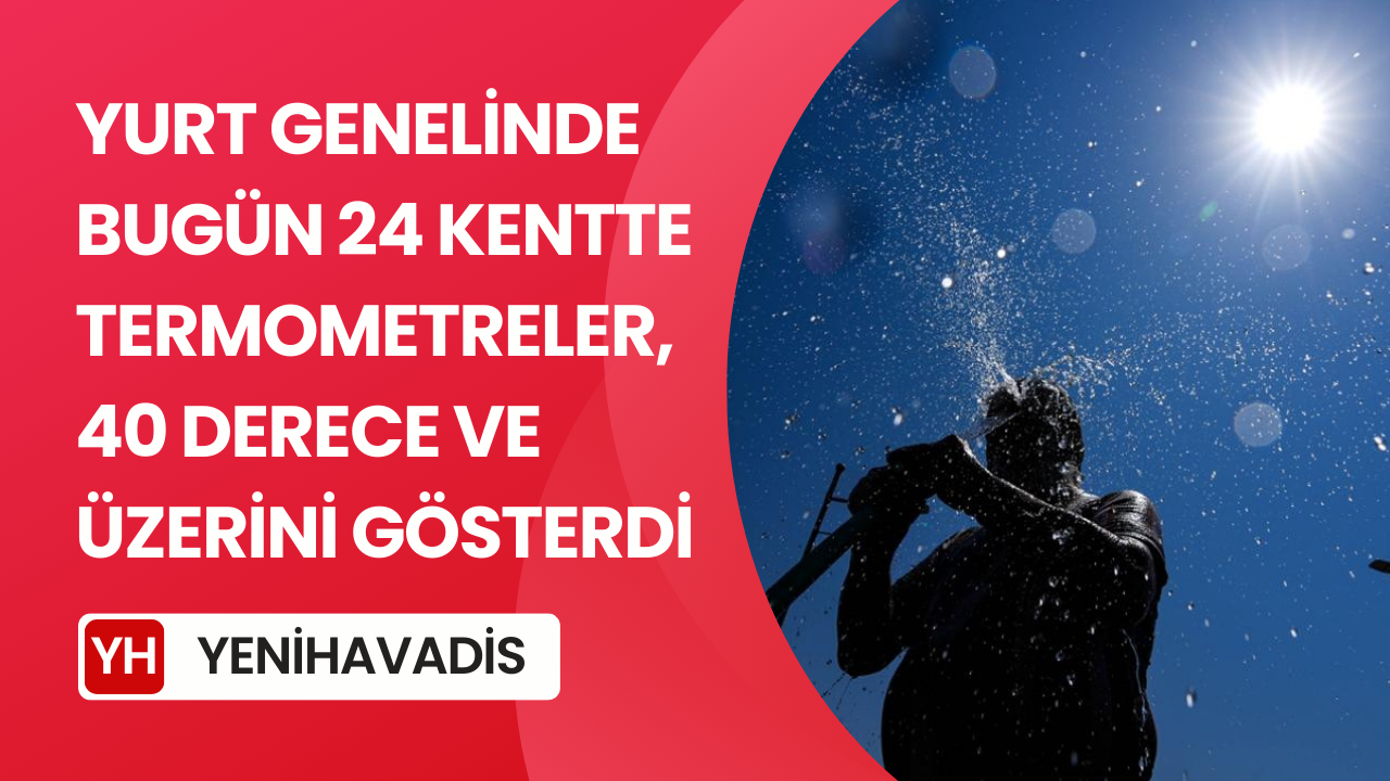 24 ilde sıcaklık 40 dereceyi aştı