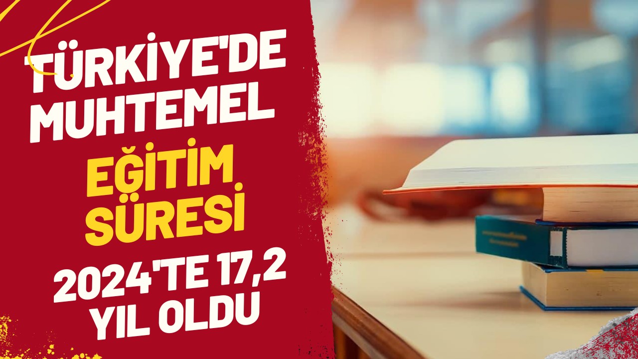Türkiye’de muhtemel eğitim süresi 2024’te 17,2 yıl oldu