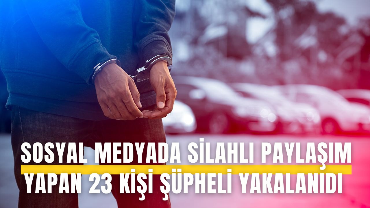 Sosyal medyada silahlı paylaşım yapan 23 şüpheli yakalandı