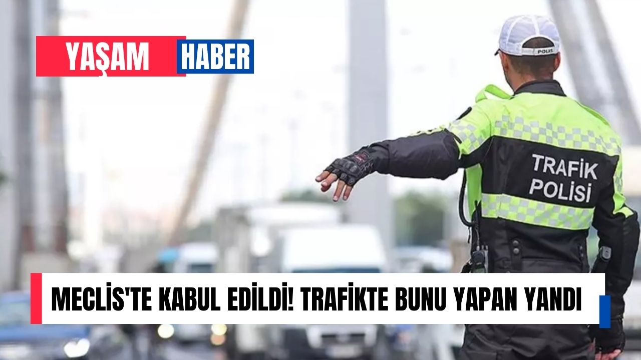 Meclis’te kabul edildi! Trafikte bunu yapan yandı