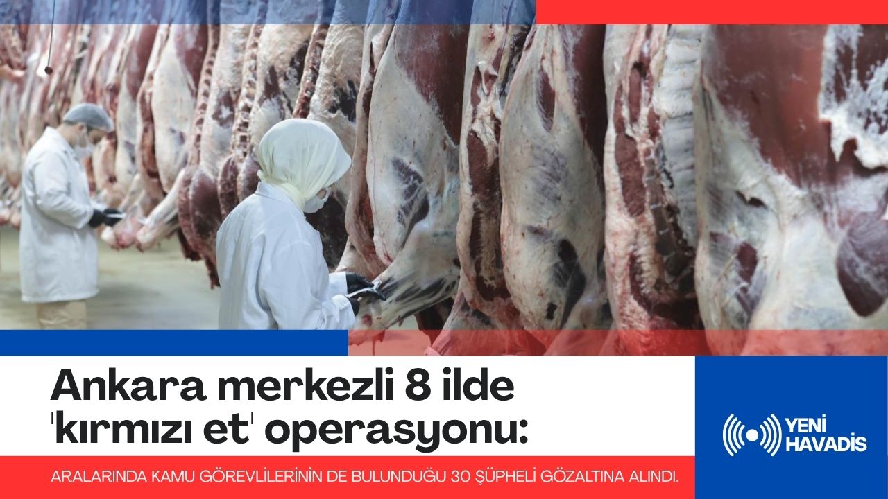 Ankara merkezli 8 ilde ‘kırmızı et’ operasyonu