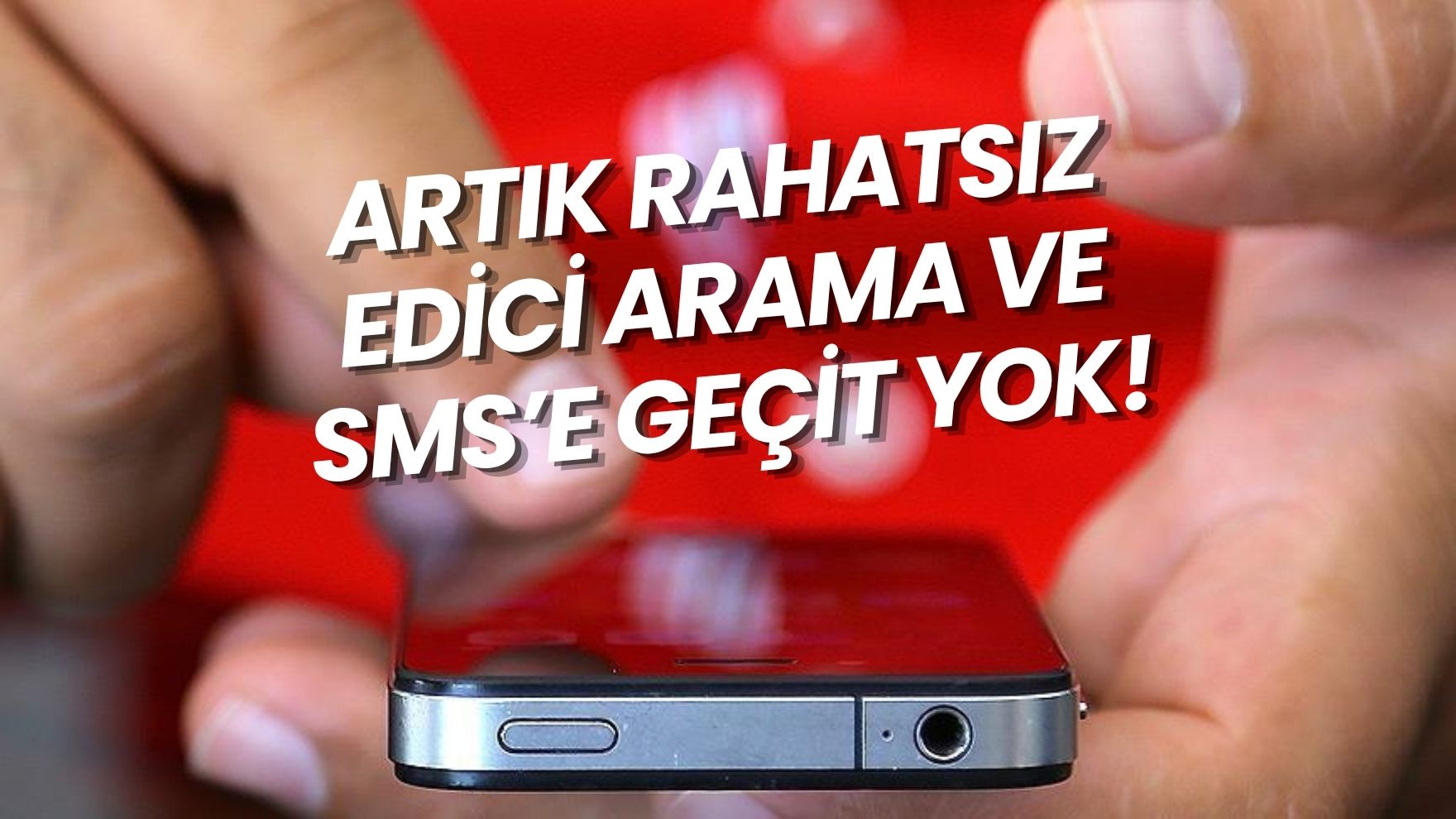 Artık rahatsız edici arama ve SMS’e geçit yok!
