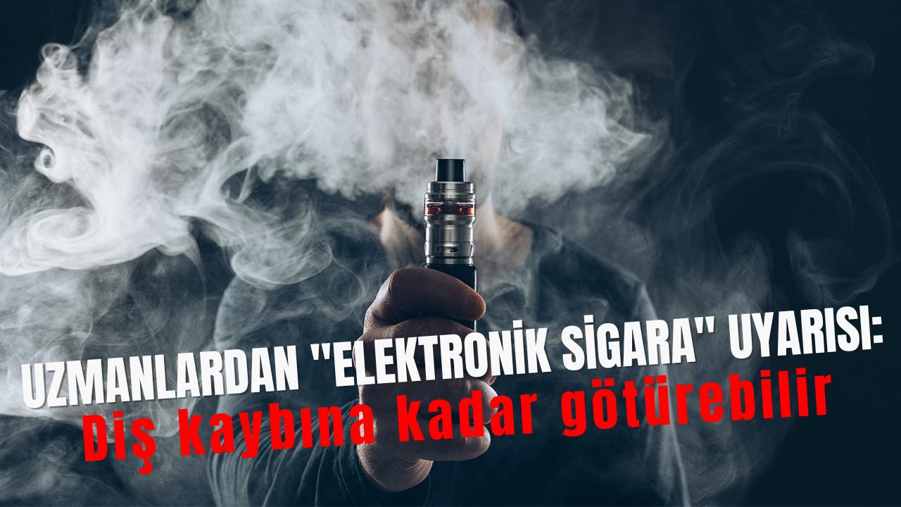 Uzmanlardan “elektronik sigara” uyarısı: Diş kaybına kadar götürebilir