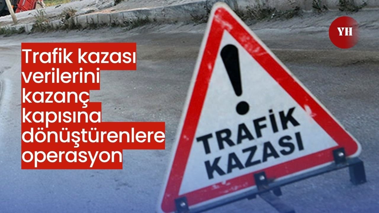 Trafik kazası verilerini kazanç kapısına dönüştürenlere operasyon